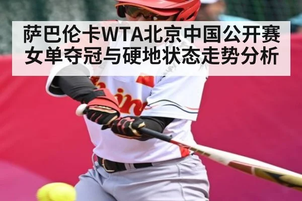 萨巴伦卡WTA北京中国公开赛女单夺冠与硬地状态走势分析